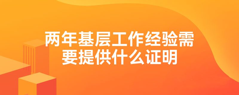 两年基层工作经验需要提供什么证明(图1)