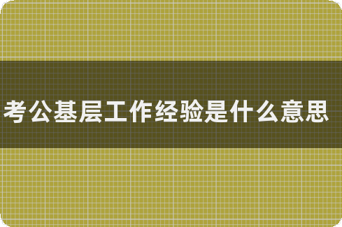 考公基层工作经验是什么意思(图1)
