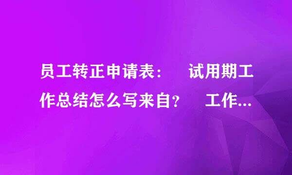 员工转正申请表： 试用期工作总结怎么写来自？ 工作中“存在不足与改360问答进方向”怎么写 求及向认牛例参均得火求大家了(图1)