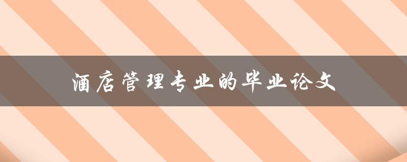 酒店管理专业的毕业论文(如何选题和写作)(图1)